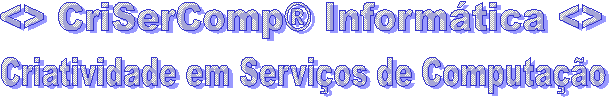 <> CriSerComp® Informática <> 
Criatividade em Serviços de Computação 