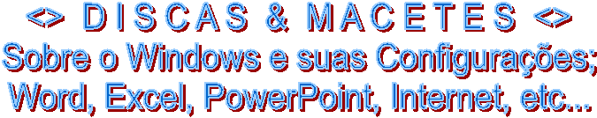 <>  D I S C A S  &  M A C E T E S  <>
Sobre o Windows e suas Configurações;
Word, Excel, PowerPoint, Internet, etc...
