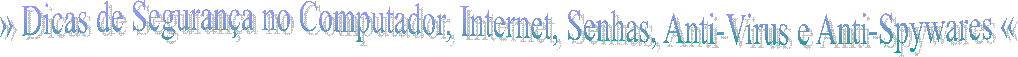 » Dicas de Segurança no Computador, Internet, Senhas, Anti-Virus e Anti-Spywares «