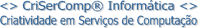 <> CriSerComp® Informática <>
Criatividade em Serviços de Computação